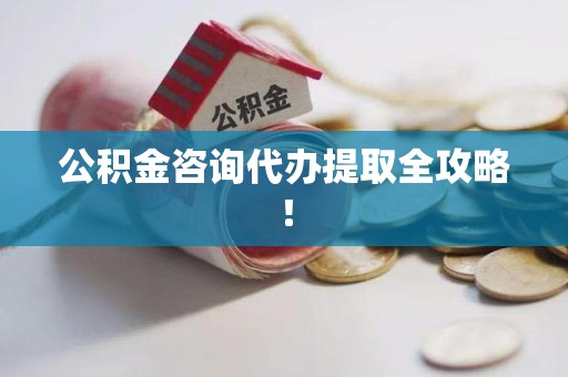 涵江公积金咨询代办提取全攻略！