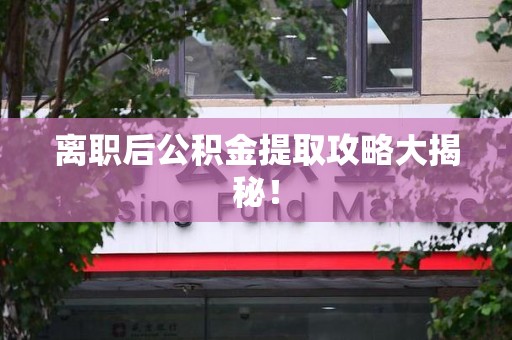 涵江离职后公积金提取攻略大揭秘！