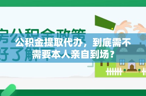 涵江公积金提取代办,到底需不需要本人亲自到场? 涵江公积金提取代办,到底需不需要本人亲自到场?