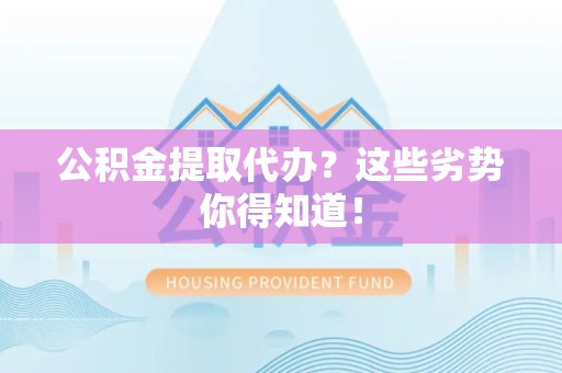 涵江公积金提取代办？这些劣势你得知道！