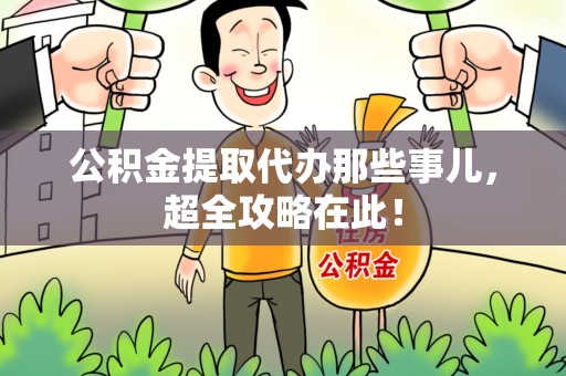 涵江公积金提取代办那些事儿,超全攻略在此! 涵江公积金提取代办那些事儿,超全攻略在此!