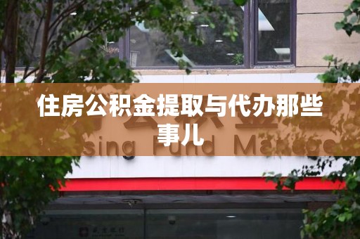 涵江住房公积金提取与代办那些事儿
