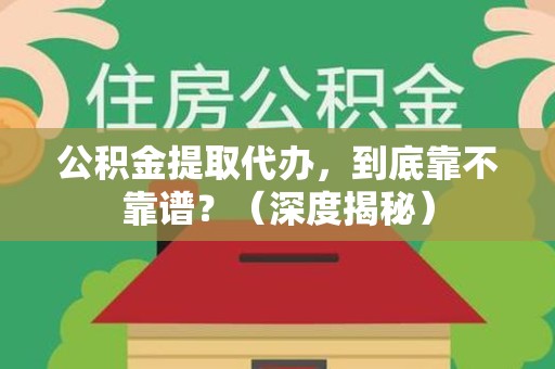 涵江公积金提取代办,到底靠不靠谱?(深度揭秘) 涵江公积金提取代办,到底靠不靠谱?(深度揭秘)