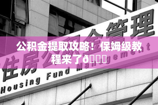 涵江公积金提取攻略！保姆级教程来了😎