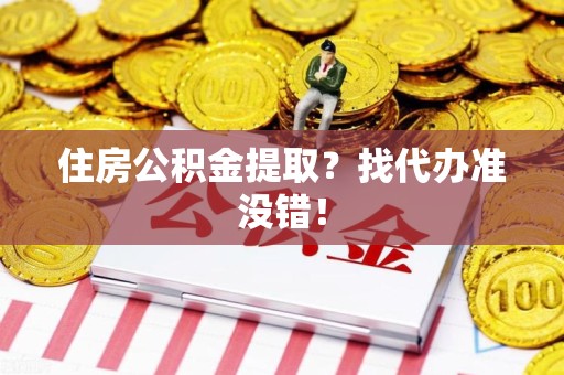 涵江住房公积金提取？找代办准没错！