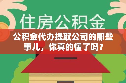 涵江公积金代办提取公司的那些事儿，你真的懂了吗？