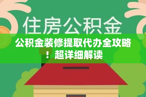 涵江公积金装修提取代办全攻略！超详细解读