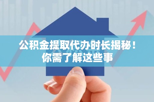 涵江公积金提取代办时长揭秘！你需了解这些事