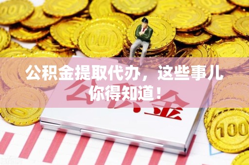 涵江公积金提取代办,这些事儿你得知道! 涵江公积金提取代办,这些事儿你得知道!