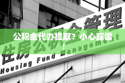 涵江公积金代办提取？小心踩雷！