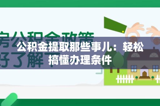 涵江公积金提取那些事儿：轻松搞懂办理条件