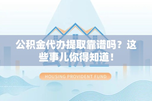 涵江公积金代办提取靠谱吗?这些事儿你得知道! 涵江公积金代办提取靠谱吗?这些事儿你得知道!