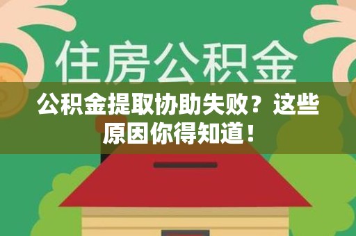 涵江公积金提取协助失败?这些原因你得知道! 涵江公积金提取协助失败?这些原因你得知道!