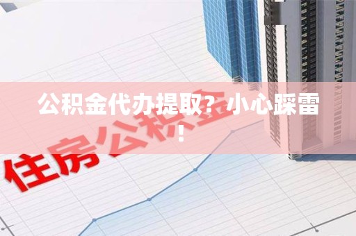 涵江公积金代办提取？小心踩雷！